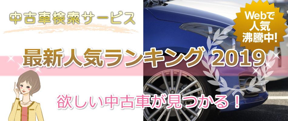 19年 人気の中古車検索サービスまとめ 最新版ランキングを発表